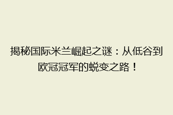 揭秘国际米兰崛起之谜:从低谷到欧冠冠军的蜕变之路!
