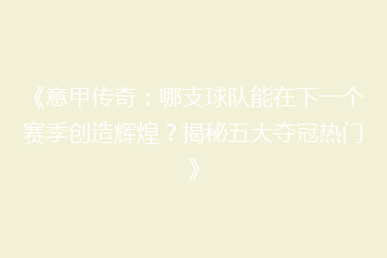 《意甲传奇:哪支球队能在下一个赛季创造辉煌?揭秘五大夺冠热门》