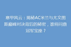 意甲风云：揭秘AC米兰与尤文图斯巅峰对决背后的秘密，谁将问鼎冠军宝座？