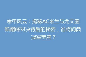 意甲风云：揭秘AC米兰与尤文图斯巅峰对决背后的秘密，谁将问鼎冠军宝座？