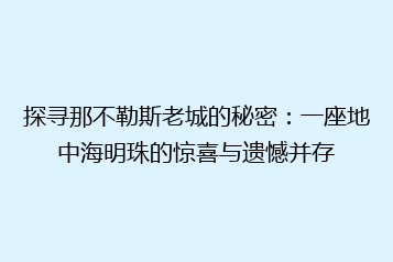 探寻那不勒斯老城的秘密:一座地中海明珠的惊喜与遗憾并存