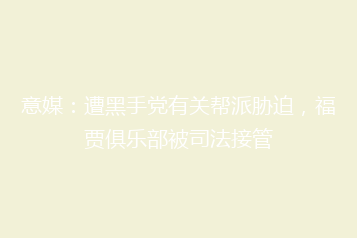 意媒:遭黑手党有关帮派胁迫,福贾俱乐部被司法接管