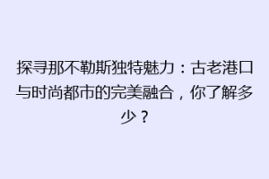 探寻那不勒斯独特魅力：古老港口与时尚都市的完美融合，你了解多少？