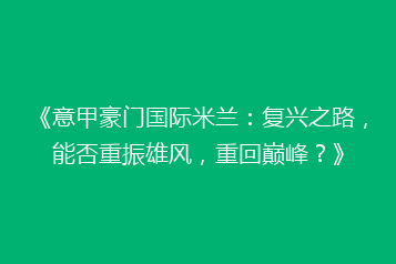 《意甲豪门国际米兰:复兴之路,能否重振雄风,重回巅峰?》