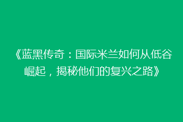 《蓝黑传奇:国际米兰如何从低谷崛起,揭秘他们的复兴之路》