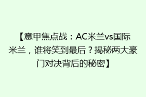 【意甲焦点战：AC米兰vs国际米兰，谁将笑到最后？揭秘两大豪门对决背后的秘密】