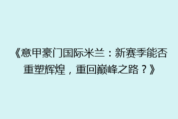 《意甲豪门国际米兰:新赛季能否重塑辉煌,重回巅峰之路?》
