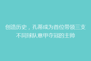 创造历史，孔蒂成为首位带领三支不同球队意甲夺冠的主帅
