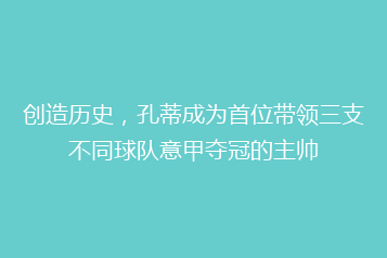 创造历史，孔蒂成为首位带领三支不同球队意甲夺冠的主帅