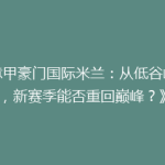 《意甲豪门国际米兰：从低谷崛起，新赛季能否重回巅峰？》