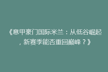 《意甲豪门国际米兰:从低谷崛起,新赛季能否重回巅峰?》