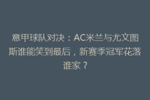 意甲球队对决：AC米兰与尤文图斯谁能笑到最后，新赛季冠军花落谁家？