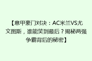 【意甲豪门对决：AC米兰VS尤文图斯，谁能笑到最后？揭秘两强争霸背后的秘密】