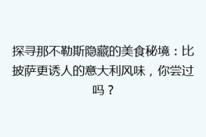 探寻那不勒斯隐藏的美食秘境：比披萨更诱人的意大利风味，你尝过吗？