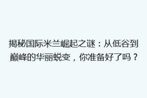 揭秘国际米兰崛起之谜：从低谷到巅峰的华丽蜕变，你准备好了吗？
