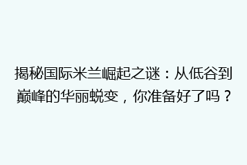 揭秘国际米兰崛起之谜:从低谷到巅峰的华丽蜕变,你准备好了吗?