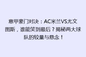 意甲豪门对决：AC米兰VS尤文图斯，谁能笑到最后？揭秘两大球队的较量与悬念！