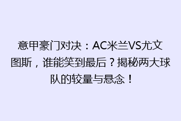意甲豪门对决：AC米兰VS尤文图斯，谁能笑到最后？揭秘两大球队的较量与悬念！