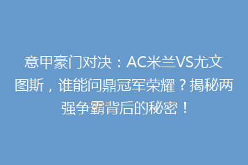 意甲豪门对决：AC米兰VS尤文图斯，谁能问鼎冠军荣耀？揭秘两强争霸背后的秘密！