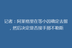 记者：阿莱格里在等小因确定去留，然后决定是否接手那不勒斯