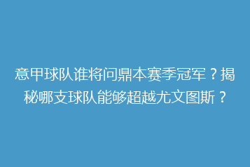 意甲球队谁将问鼎本赛季冠军？揭秘哪支球队能够超越尤文图斯？