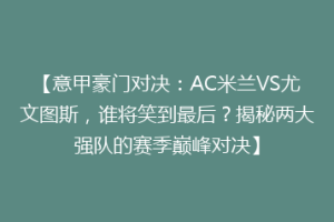【意甲豪门对决：AC米兰VS尤文图斯，谁将笑到最后？揭秘两大强队的赛季巅峰对决】