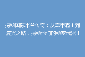 揭秘国际米兰传奇:从意甲霸主到复兴之路,揭秘他们的秘密武器!