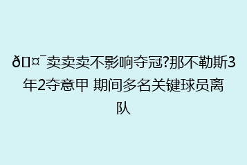 🤯卖卖卖不影响夺冠?那不勒斯3年2夺意甲 期间多名关键球员离队
