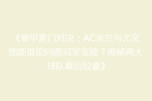 《意甲豪门对决：AC米兰与尤文图斯谁能问鼎冠军宝座？揭秘两大球队幕后较量》