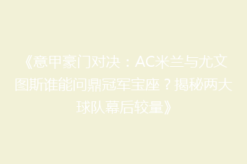 《意甲豪门对决:AC米兰与尤文图斯谁能问鼎冠军宝座?揭秘两大球队幕后较量》