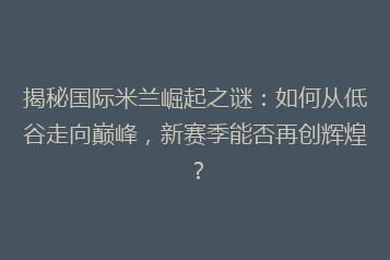 揭秘国际米兰崛起之谜:如何从低谷走向巅峰,新赛季能否再创辉煌?