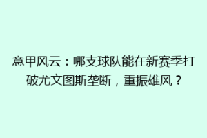 意甲风云：哪支球队能在新赛季打破尤文图斯垄断，重振雄风？