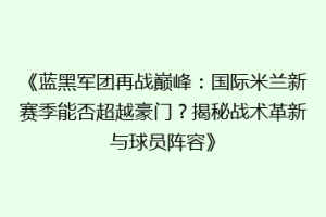 《蓝黑军团再战巅峰：国际米兰新赛季能否超越豪门？揭秘战术革新与球员阵容》