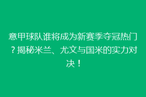 意甲球队谁将成为新赛季夺冠热门？揭秘米兰、尤文与国米的实力对决！