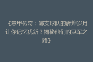 《意甲传奇：哪支球队的辉煌岁月让你记忆犹新？揭秘他们的冠军之路》