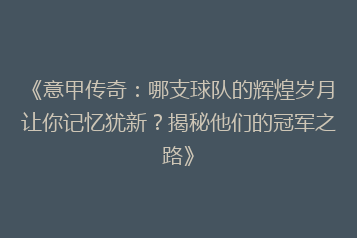 《意甲传奇:哪支球队的辉煌岁月让你记忆犹新?揭秘他们的冠军之路》