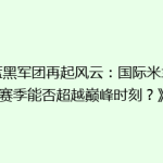 《蓝黑军团再起风云：国际米兰新赛季能否超越巅峰时刻？》