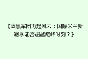 《蓝黑军团再起风云：国际米兰新赛季能否超越巅峰时刻？》