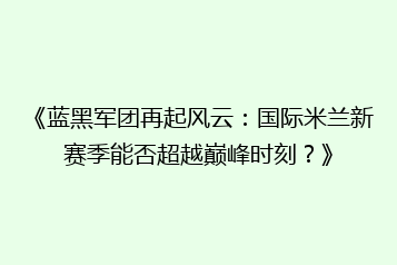《蓝黑军团再起风云:国际米兰新赛季能否超越巅峰时刻?》