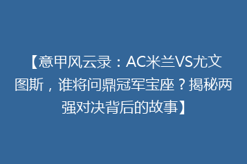 【意甲风云录：AC米兰VS尤文图斯，谁将问鼎冠军宝座？揭秘两强对决背后的故事】