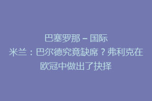 巴塞罗那 – 国际米兰：巴尔德究竟缺席？弗利克在欧冠中做出了抉择