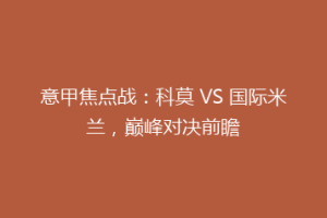 意甲焦点战：科莫 VS 国际米兰，巅峰对决前瞻