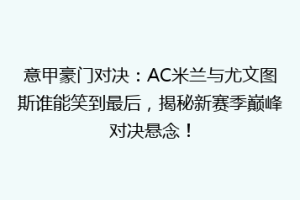 意甲豪门对决：AC米兰与尤文图斯谁能笑到最后，揭秘新赛季巅峰对决悬念！