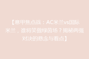 【意甲焦点战：AC米兰vs国际米兰，谁将笑傲绿茵场？揭秘两强对决的悬念与看点】