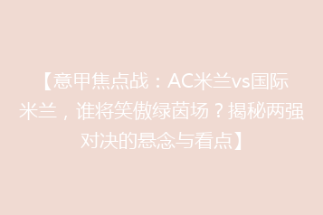【意甲焦点战：AC米兰vs国际米兰，谁将笑傲绿茵场？揭秘两强对决的悬念与看点】