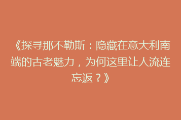 《探寻那不勒斯:隐藏在意大利南端的古老魅力,为何这里让人流连忘返?》