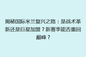 揭秘国际米兰复兴之路：是战术革新还是巨星加盟？新赛季能否重回巅峰？