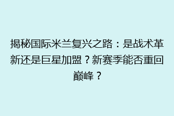 揭秘国际米兰复兴之路:是战术革新还是巨星加盟?新赛季能否重回巅峰?
