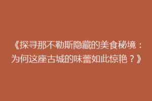 《探寻那不勒斯隐藏的美食秘境：为何这座古城的味蕾如此惊艳？》