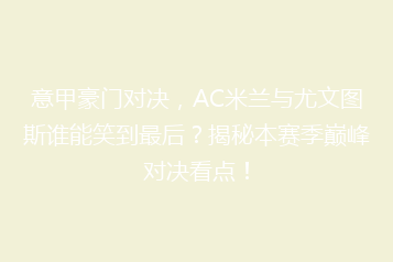 意甲豪门对决,AC米兰与尤文图斯谁能笑到最后?揭秘本赛季巅峰对决看点!